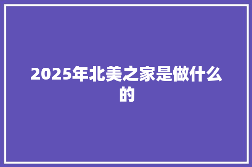 2025年北美之家是做什么的