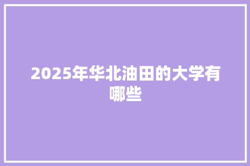 2025年华北油田的大学有哪些