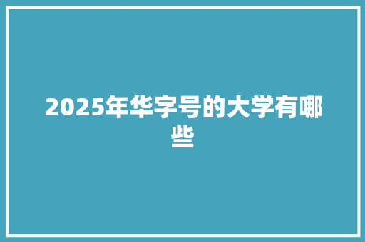 2025年华字号的大学有哪些 未命名