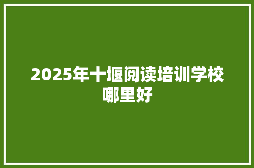 2025年十堰阅读培训学校哪里好