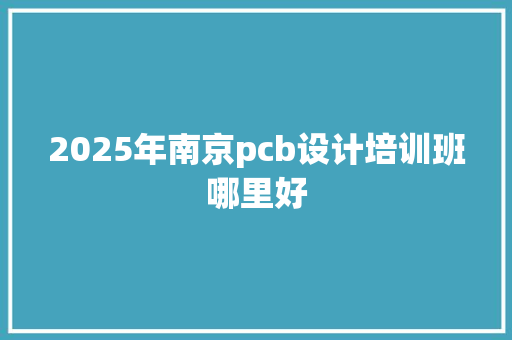 2025年南京pcb设计培训班哪里好 未命名