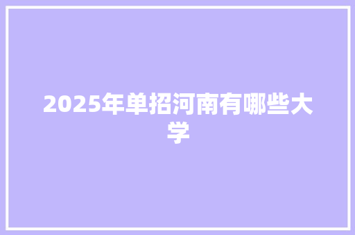 2025年单招河南有哪些大学 未命名