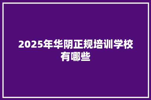 2025年华阴正规培训学校有哪些