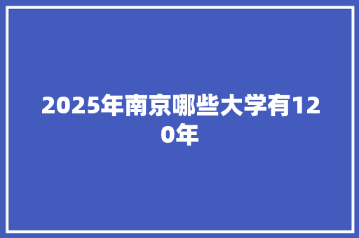 2025年南京哪些大学有120年