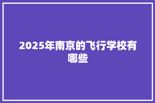 2025年南京的飞行学校有哪些