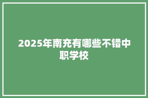 2025年南充有哪些不错中职学校