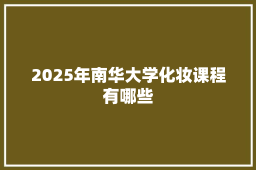 2025年南华大学化妆课程有哪些