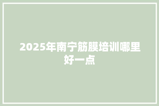 2025年南宁筋膜培训哪里好一点