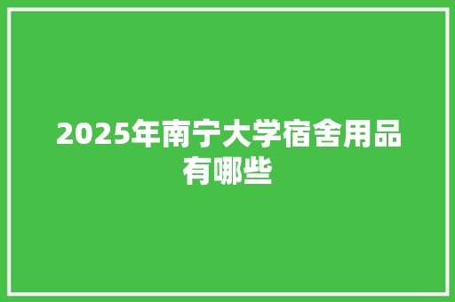 2025年南宁大学宿舍用品有哪些