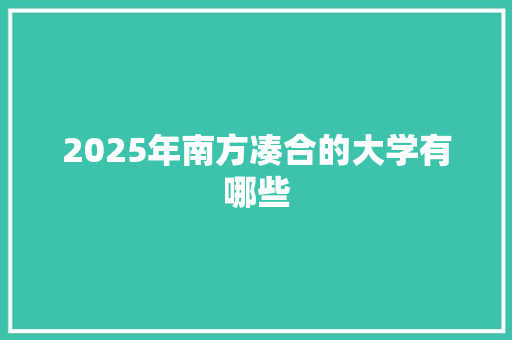 2025年南方凑合的大学有哪些