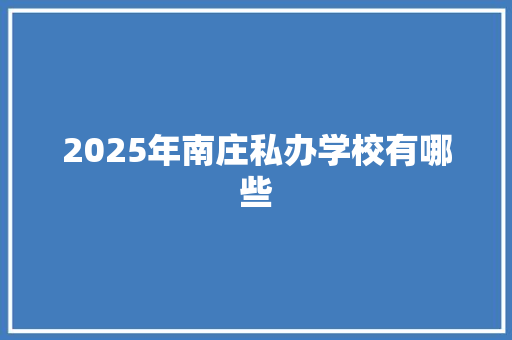 2025年南庄私办学校有哪些