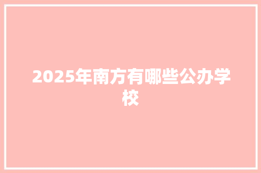 2025年南方有哪些公办学校 未命名