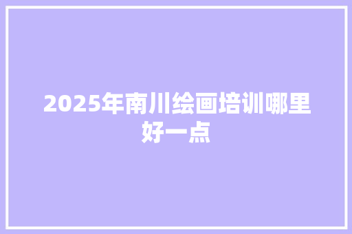 2025年南川绘画培训哪里好一点