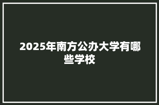 2025年南方公办大学有哪些学校