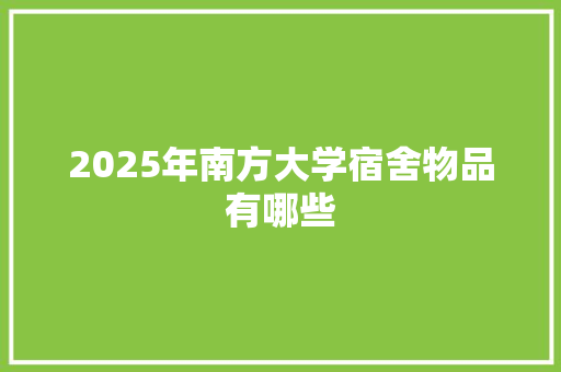 2025年南方大学宿舍物品有哪些 未命名