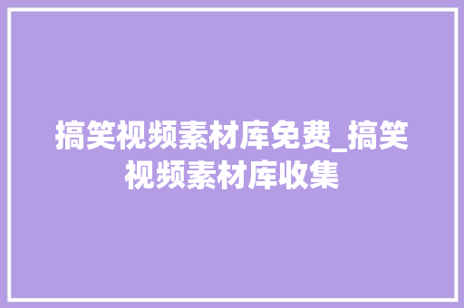 搞笑视频素材库免费_搞笑视频素材库收集