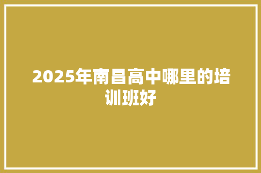 2025年南昌高中哪里的培训班好