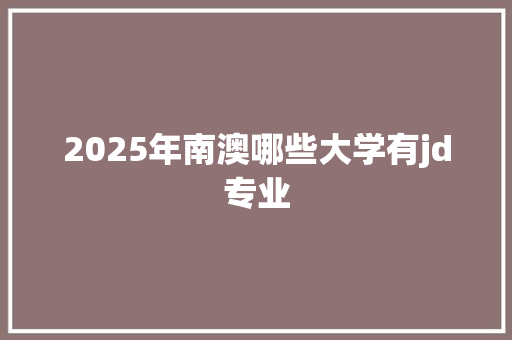 2025年南澳哪些大学有jd专业