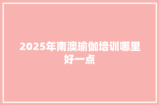 2025年南澳瑜伽培训哪里好一点 未命名