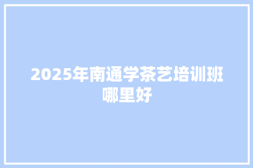 2025年南通学茶艺培训班哪里好 未命名