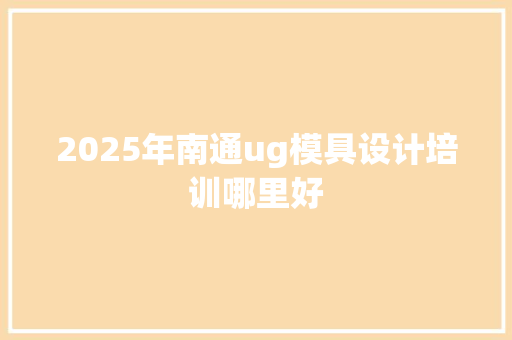 2025年南通ug模具设计培训哪里好