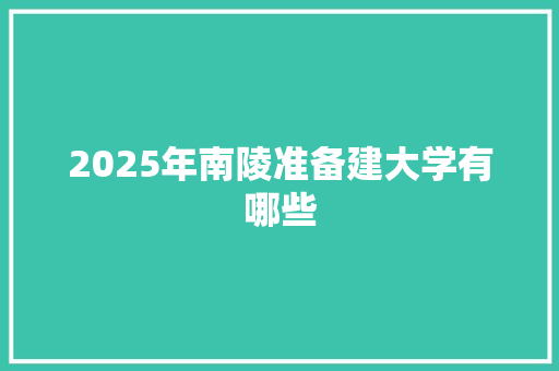 2025年南陵准备建大学有哪些 未命名