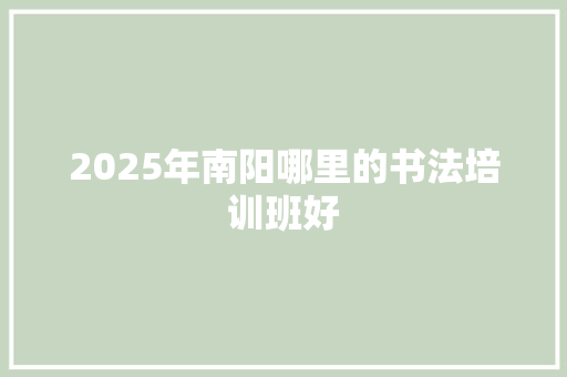 2025年南阳哪里的书法培训班好 未命名