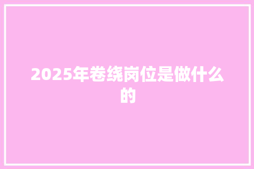 2025年卷绕岗位是做什么的