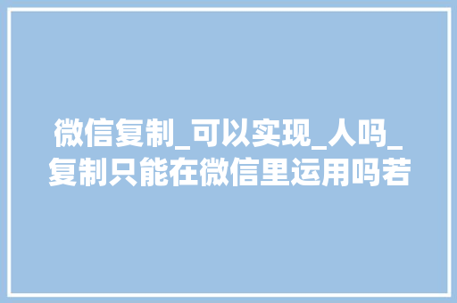 微信复制_可以实现_人吗_复制只能在微信里运用吗若何复制