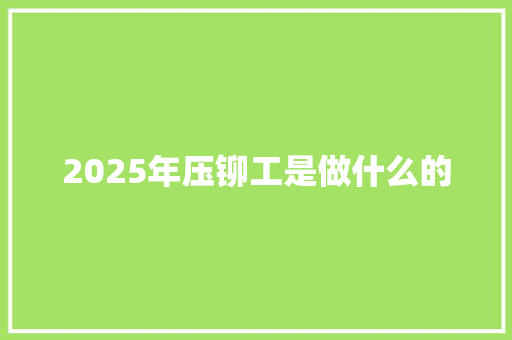 2025年压铆工是做什么的 未命名