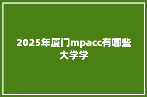 2025年厦门mpacc有哪些大学学 未命名