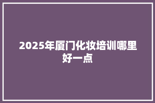 2025年厦门化妆培训哪里好一点 未命名