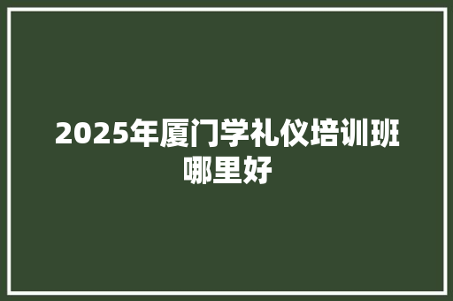 2025年厦门学礼仪培训班哪里好 未命名