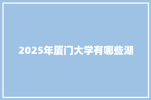 2025年厦门大学有哪些湖 未命名