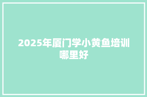 2025年厦门学小黄鱼培训哪里好