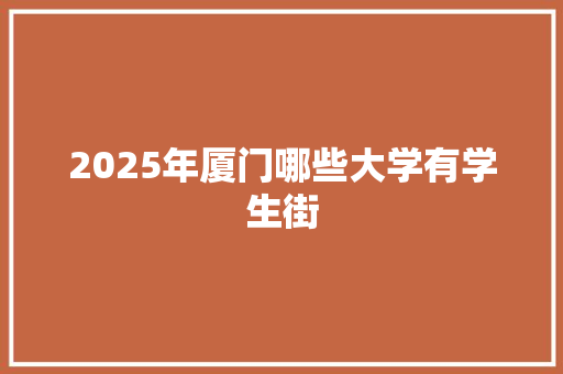 2025年厦门哪些大学有学生街 未命名