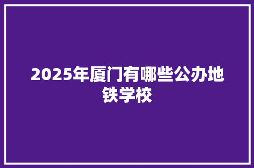 2025年厦门有哪些公办地铁学校 未命名