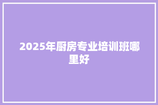 2025年厨房专业培训班哪里好 未命名