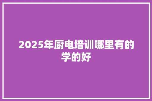 2025年厨电培训哪里有的学的好 未命名