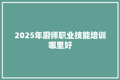 2025年厨师职业技能培训哪里好 未命名