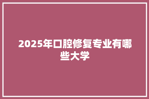 2025年口腔修复专业有哪些大学