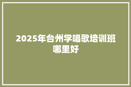 2025年台州学唱歌培训班哪里好 未命名