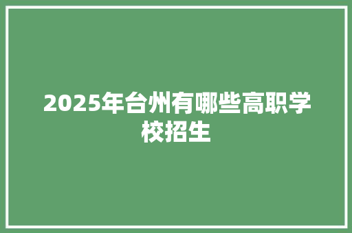 2025年台州有哪些高职学校招生 未命名