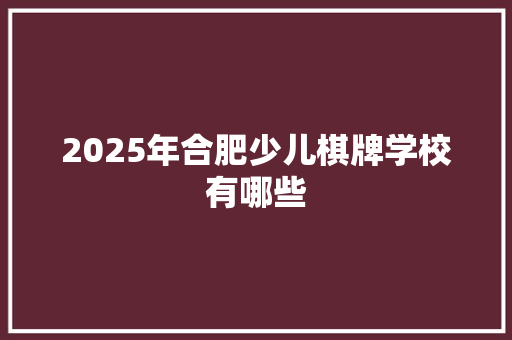 2025年合肥少儿棋牌学校有哪些