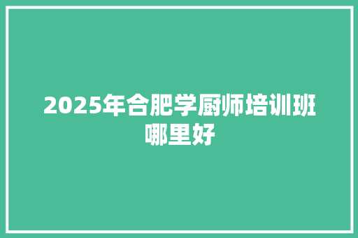 2025年合肥学厨师培训班哪里好