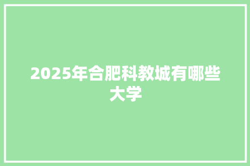 2025年合肥科教城有哪些大学