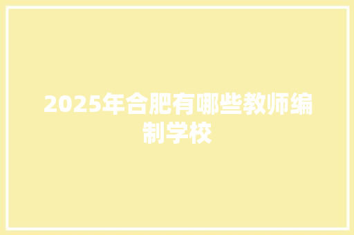 2025年合肥有哪些教师编制学校