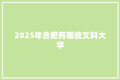 2025年合肥有哪些文科大学