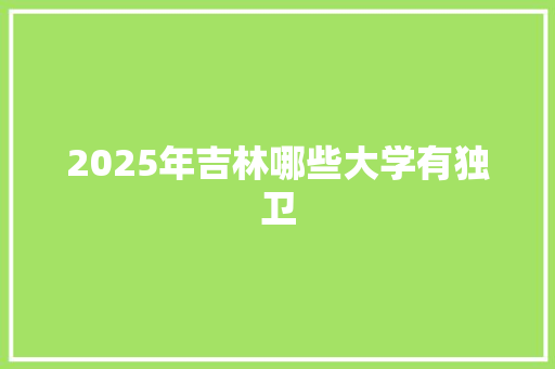 2025年吉林哪些大学有独卫