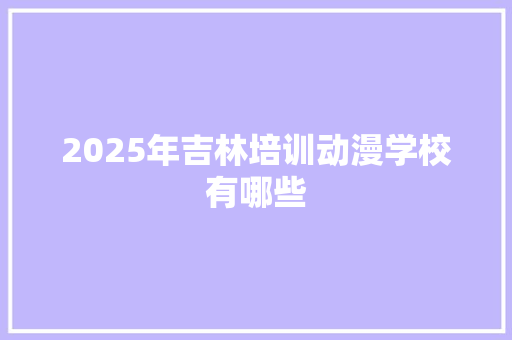 2025年吉林培训动漫学校有哪些